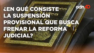 ¿En qué consiste la suspensión provisional que busca frenar la Reforma Judicial [upl. by Naldo]