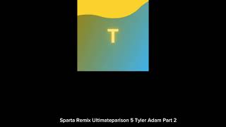 Sparta Remix Ultimateparison 5 Tyler Adam Part 2 For TylerAdamPart2 [upl. by Craggy]