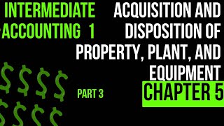 Acquisition amp Disposition of Property Plant amp Equipment  Intermediate of accounting 1 CH 5 part 3 [upl. by Guendolen]