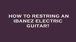 How to restring an ibanez electric guitar [upl. by Trotter]