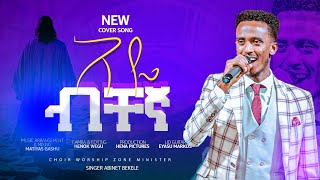 AYEBICHEGNAአዬብቸኛSingerAbinetBekelenewcoversongዘማሪአብነትበቀለ worship new music [upl. by Anerec401]