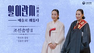 2024 일이관지一以貫之 공연실황 521화 조선춤방Ⅱ  한진옥 김동민 춤방NGC Concert  Irigwanji  Joseon Dance RoomⅡ [upl. by Hardman]