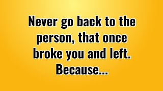 Never Go Back To The Person Who Once Broke You And Left Be Wise [upl. by Eaner]