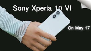 Sony Xperia 10 VI Launch on May 17 FIRST LOOK Specs Rumors or Leak [upl. by Lati296]