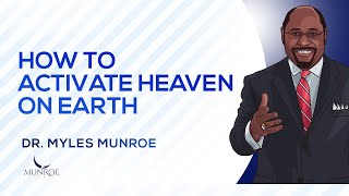 How To Activate Heaven On Earth  Dr Myles Munroe [upl. by Naval]