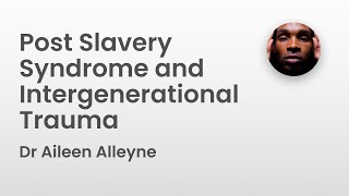 Post Slavery Syndrome and Intergenerational Trauma  Dr Aileen Alleyne [upl. by Rai]