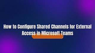 How to Configure Shared Channels for External Access in Microsoft Teams [upl. by Aeresed]