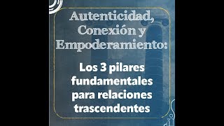 Autenticidad Conexión y Empoderamiento Los 3 pilares fundamentales para relaciones trascendentes [upl. by Iralam]