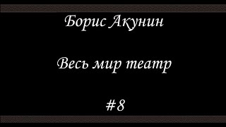 Весь мир театр  8 Финал  Борис Акунин  Книга 13 [upl. by Ynnos]