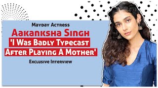 Mayday Actress Aakanksha Singh I Was Badly Typecast After Playing A Mother  Exclusive Interview [upl. by Aznerol]