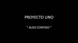 PROYECTO UNO  ALGO CONTIGO [upl. by Dnumyar99]