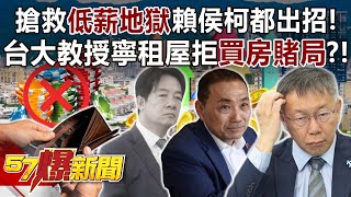 搶救「低薪地獄」賴侯柯都出招！ 台大教授寧租屋拒「買房賭局」？！  康仁俊 董智森 李柏毅 黃世聰 徐俊相《57爆新聞》202311162 [upl. by Yatnwahs]