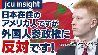 日本在住のアメリカ人ですが、外国人参政権に反対です！【JCUインサイト】 [upl. by Enyamrahs]