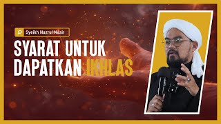 Syarat Untuk Dapatkan Ikhlas  Syeikh Nazrul Nasir [upl. by Esile]