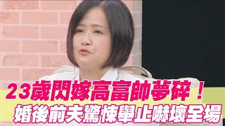 23歲閃嫁高富帥夢碎！婚後前夫驚悚舉止嚇壞全場 [upl. by Sille717]