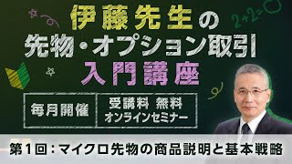 伊藤先生の先物・オプション取引入門講座 第１回：マイクロ先物の商品説明と基本戦略 [upl. by Ericha]