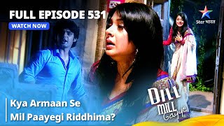 Full Episode 531  Dill Mill Gayye  दिल मिल गए  Kya Armaan Se Mil Paayegi Riddhima starbharat [upl. by Lyret974]