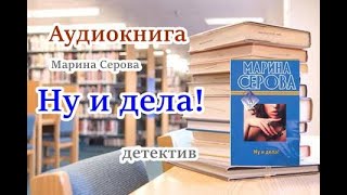 Аудиокнига Ну и дела Детектив Марина Серова [upl. by Tonkin]