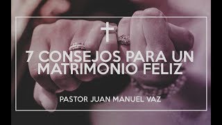 7 Consejos para un Matrimonio Feliz  Juan Manuel Vaz [upl. by Broderic]