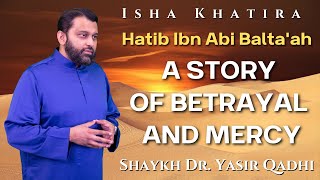 Hatib Ibn Abi Baltaah A Story of Betrayal and Mercy  Isha Khatira  Shaykh Dr Yasir Qadhi [upl. by Fein]