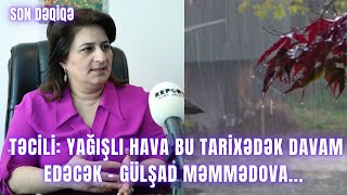 TƏCİLİ Yağışlı hava bu TARİXƏDƏK davam edəcək  Gülşad Məmmədova [upl. by Weisbart]