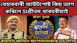 বেহাৰবাৰী আউটপোষ্ট কিয় ত্যাগ কৰিলে SIপ্ৰীতম খাৰঘৰীয়াই beharbari outpost si pritom kharghariya [upl. by Markos]