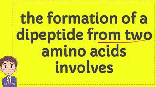 the formation of a dipeptide from two amino acids involves [upl. by Georgianne295]