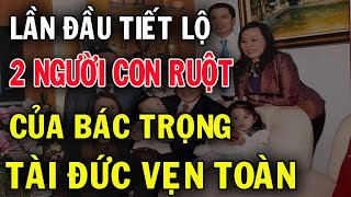 Hổ Phụ Sinh Hổ Tử  Tiết Lộ 2 Người Con Ruột Của Tổng Bí Thư Nguyễn Phú Trọng  Tài Đức Vẹn Toàn [upl. by Eerahc]