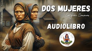 Dos mujeres AUDIOLIBRO COMPLETO de Serguéi Semenov [upl. by Bernadine]