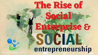 The Rise of Social Enterprises and the Social Entrepreneurs  Talent amp Skills Hub [upl. by Morrison]