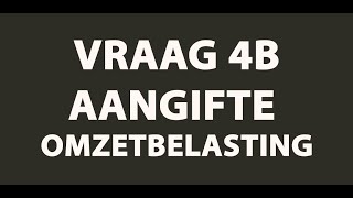 BTW Aangifte  Video Uitleg Vraag 4b Omzetbelasting [upl. by Oilerua572]