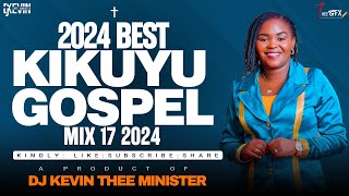 LATEST KIKUYU GOSPEL MIX 17 2024  DJ KEVIN THEE MINISTER [upl. by Klingel]