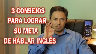 3 CONSEJOS PARA LOGRAR SU META DE HABLAR INGLÉS [upl. by Kristos]