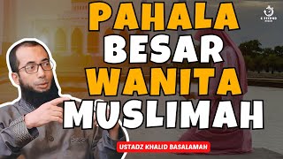 PAHALA BESAR BAGIMU WANITA MUSLIMAH  UST KHALID BASALAMAH [upl. by Shel]