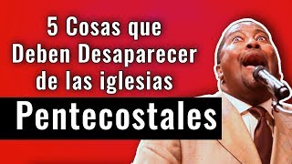 5 Prácticas que Deben Desaparecer de las Iglesias Pentecostales [upl. by Rabiah239]