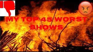 My Top 45 Worst Shows Of All Time [upl. by Fleur374]