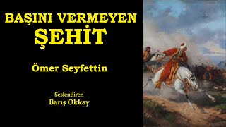 BAŞINI VERMEYEN ŞEHİT  Ömer Seyfettin  Sesli Kitap  Seslendiren Barış Okkay [upl. by Notsirb942]