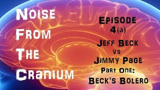 Noise From the Cranium Episode 4a Jeff Beck vs Jimmy Page Part 1 Beck’s Bolero [upl. by Schlessel421]