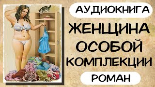 АУДИОКНИГА ЖЕНЩИНА ОСОБОЙ КОМПЛЕКЦИИ СЛУШАТЬ РОМАН [upl. by Knowles]