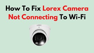 How To Fix Lorex Camera Not Connecting To WiFi [upl. by Loginov959]