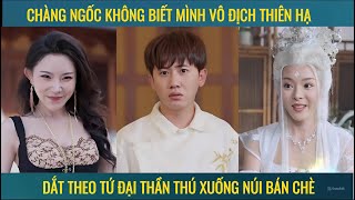 Chàng ngốc không biết mình vô địch thiên hạ dắt theo tứ đại thần thú xuống núi bán chè [upl. by Akehsay85]