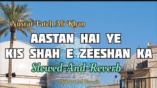 Aastan Hai Ye Kis Shah E Zeeshan Ka  SlowedAndReverb  Nusrat Fateh Ali Khan  Qawwali [upl. by Newlin413]