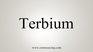 How To Say Terbium [upl. by Petunia]