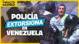 ALCABALAS DE LA EXTORSIÓN EN VENEZUELA policía corrupta  Impacto Mundo [upl. by Lowson]