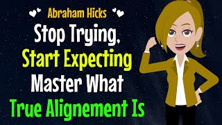 Stop Trying Start Expecting Master What True Alignement Is✨Abraham Hicks 2024 [upl. by Sayles]