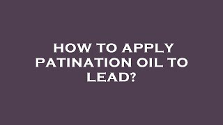 How to apply patination oil to lead [upl. by Pelligrini247]