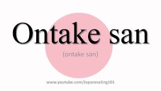 How to Pronounce Ontake san [upl. by Ravo411]