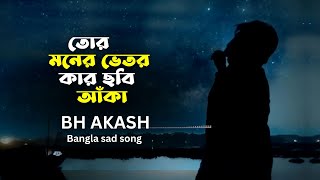 Tor Moner Vitor Kar Chobi Aka  তোর মনের ভেতর কার ছবি আঁকা । BH Akash  Official song [upl. by Cutty]