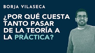 ¿Por qué cuesta tanto pasar de la teoría a la práctica  Borja Vilaseca [upl. by Hoashis]