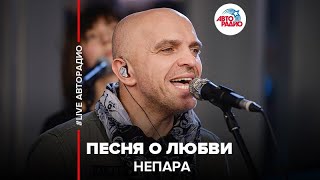 Непара  Песня О Любви LIVE  Авторадио [upl. by Etireugram]